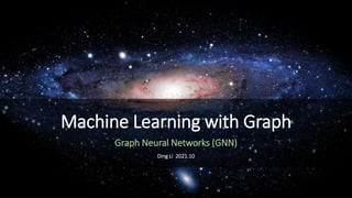 Machine Learning with Graph
Graph Neural Networks (GNN)
Ding Li 2021.10
 