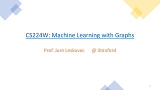 2
CS224W: Machine Learning with Graphs
Prof. Jure Leskovec @ Stanford
 