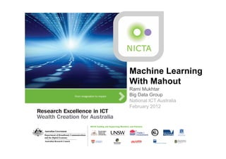 Machine Learning
With Mahout
Rami Mukhtar
Big Data Group
National ICT Australia
February 2012
 