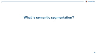 60
What is semantic segmentation?
 
