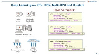 84
Deep Learning on CPU, GPU, Multi-GPU and Clusters
Single
CPU
Single CPU
Single GPU
HOW TO TARGET?
Single CPU, Multiple GPUs
On-prem server with
GPUs
Cloud GPUs
(AWS)
 