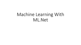 Machine Learning With
ML.Net
 