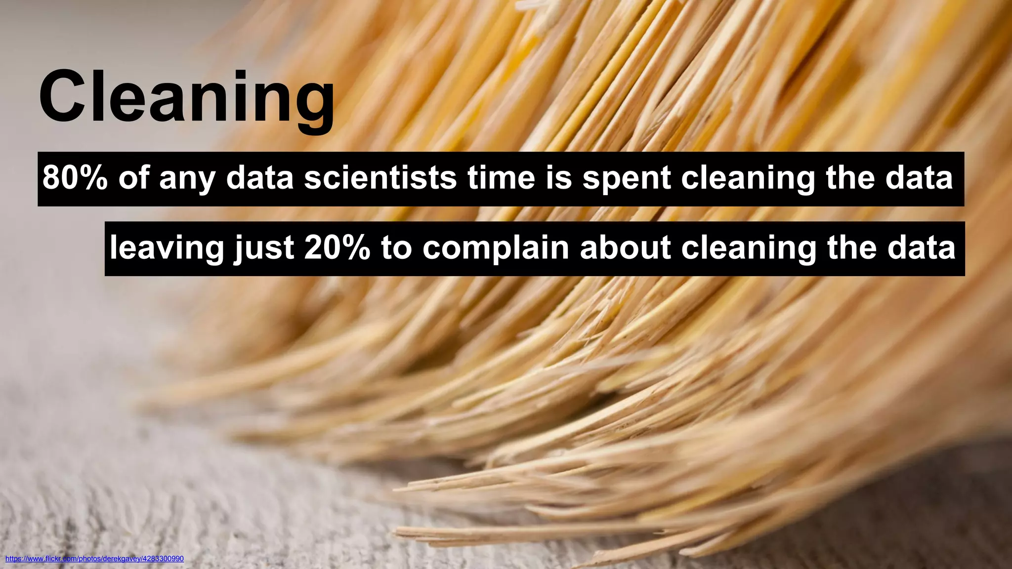 Cleaning 
80% of any data scientists time is spent cleaning the data 
leaving just 20% to complain about cleaning the data 
https://www.flickr.com/photos/derekgavey/4283300990 
 