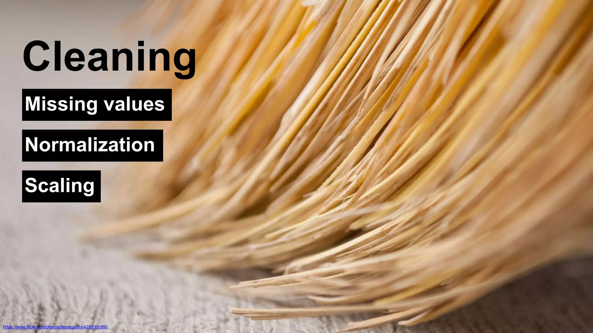 Cleaning 
Missing values 
Normalization 
Scaling 
https://www.flickr.com/photos/derekgavey/4283300990 
 