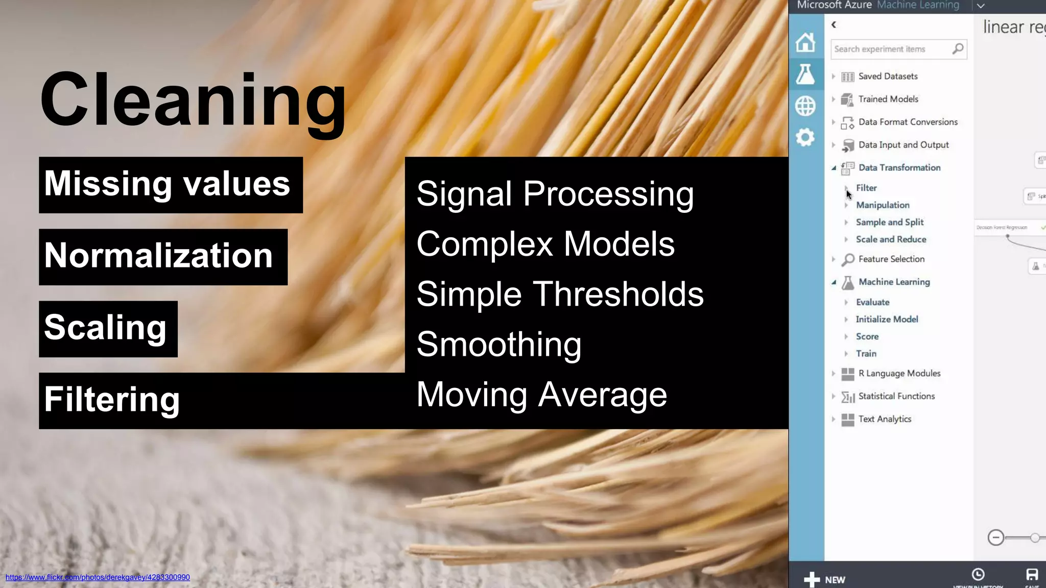 Cleaning 
Missing values 
Normalization 
Scaling 
Filtering 
https://www.flickr.com/photos/derekgavey/4283300990 
Signal Processing 
Complex Models 
Simple Thresholds 
Smoothing 
Moving Average 
 