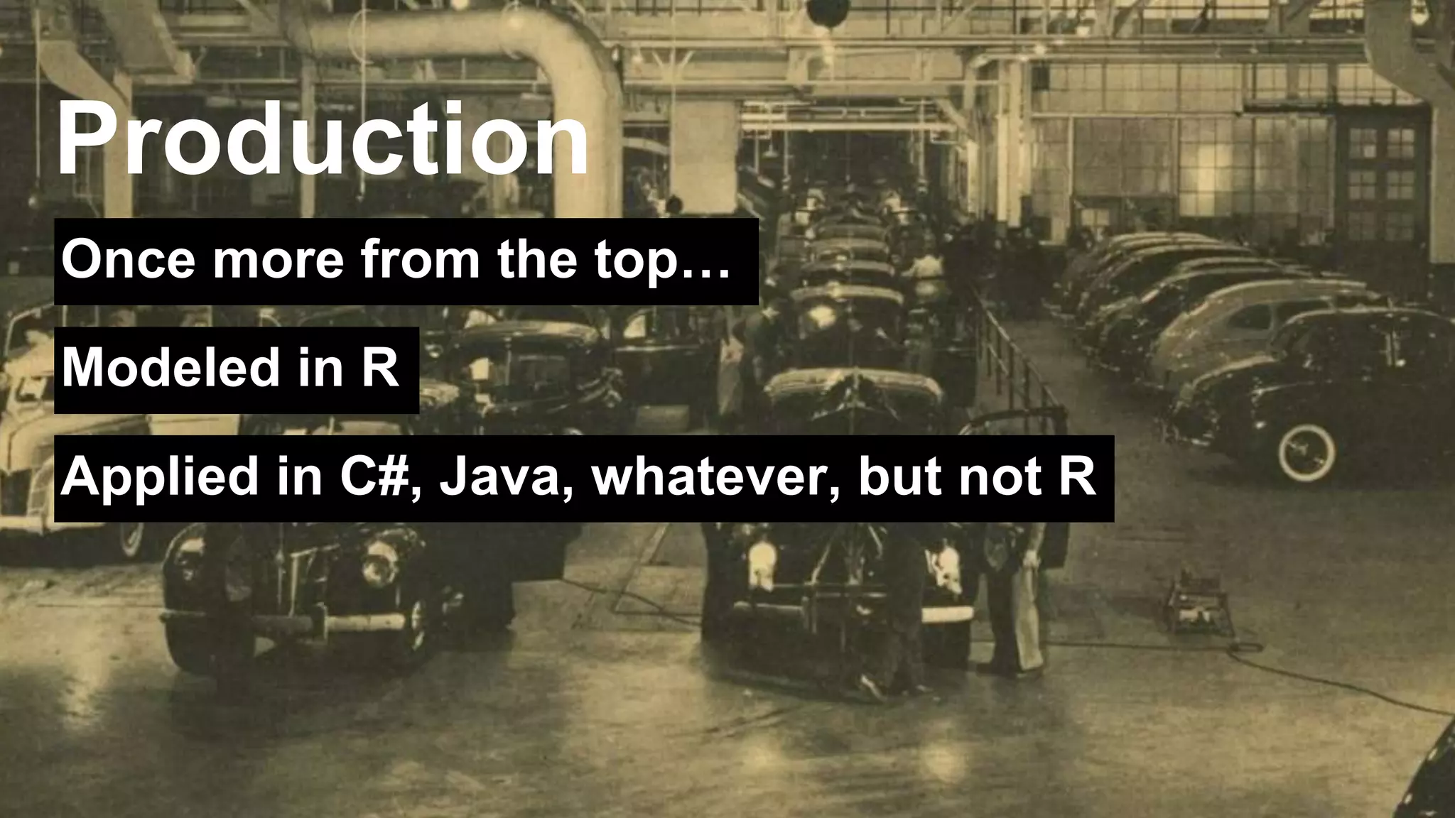 Production 
Once more from the top… 
Modeled in R 
Applied in C#, Java, whatever, but not R 
 