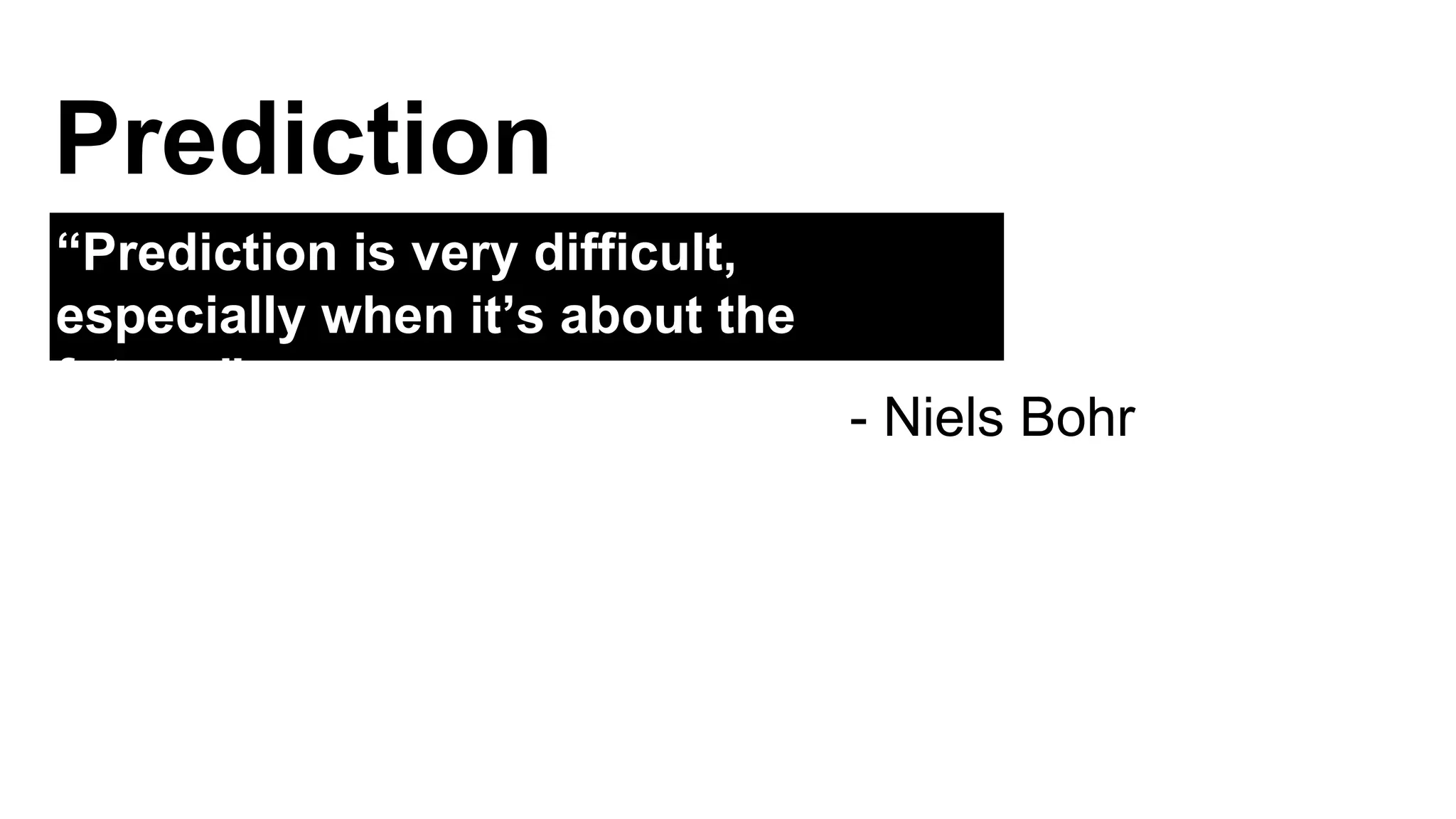 Prediction 
“Prediction is very difficult, 
especially when it’s about the 
future.” 
- Niels Bohr 
 