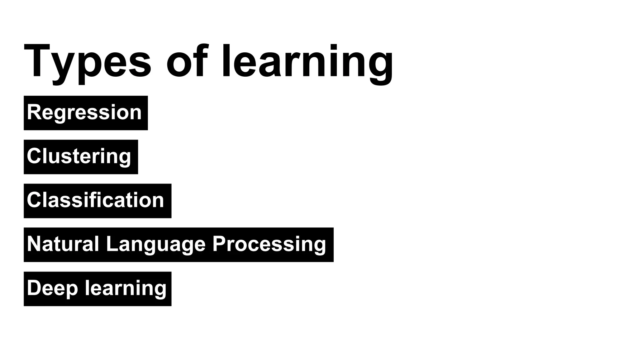 Types of learning 
Regression 
Clustering 
Classification 
Natural Language Processing 
Deep learning 
 