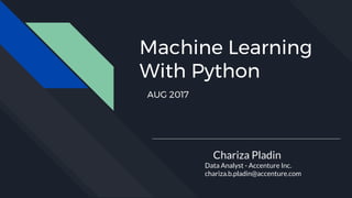 Machine Learning
With Python
Chariza Pladin
Data Analyst - Accenture Inc.
chariza.b.pladin@accenture.com
AUG 2017
 