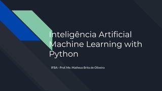 Inteligência Artiﬁcial
Machine Learning with
Python
IFBA - Prof. Me. Matheus Brito de Oliveira
 
