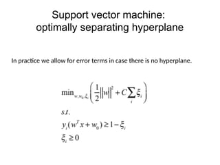 Support vector machine:
optimally separating hyperplane
In practice we allow for error terms in case there is no hyperplane.
 