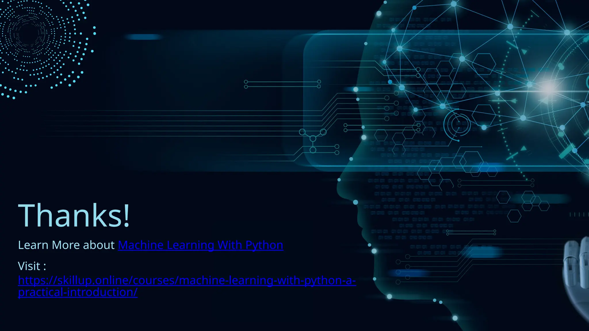 Thanks!
Learn More about Machine Learning With Python
Visit :
https://skillup.online/courses/machine-learning-with-python-a-
practical-introduction/
 