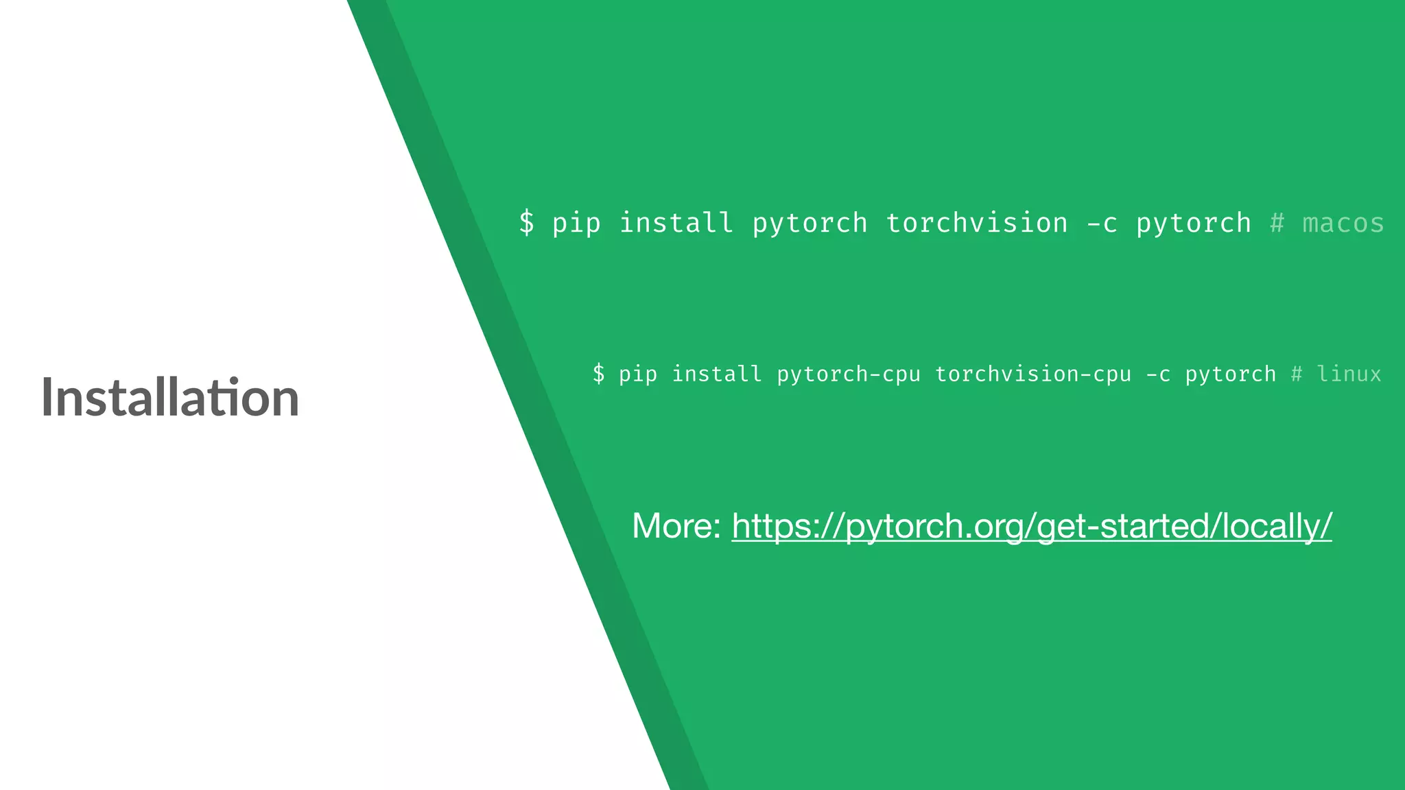 Installa7on $ pip install pytorch torchvision -c pytorch # macos $ pip install pytorch-cpu torchvision-cpu -c pytorch # linux More: https://pytorch.org/get-started/locally/ 