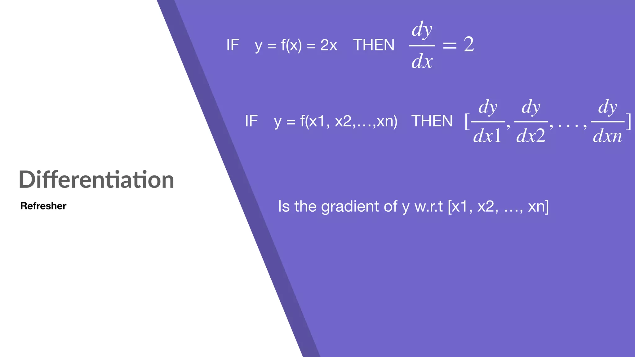 Diﬀeren7a7on Refresher y = f(x) = 2xIF THEN dy dx = 2 IF THENy = f(x1, x2,…,xn) [ dy dx1 , dy dx2 , . . . , dy dxn ] Is the gradient of y w.r.t [x1, x2, …, xn] 