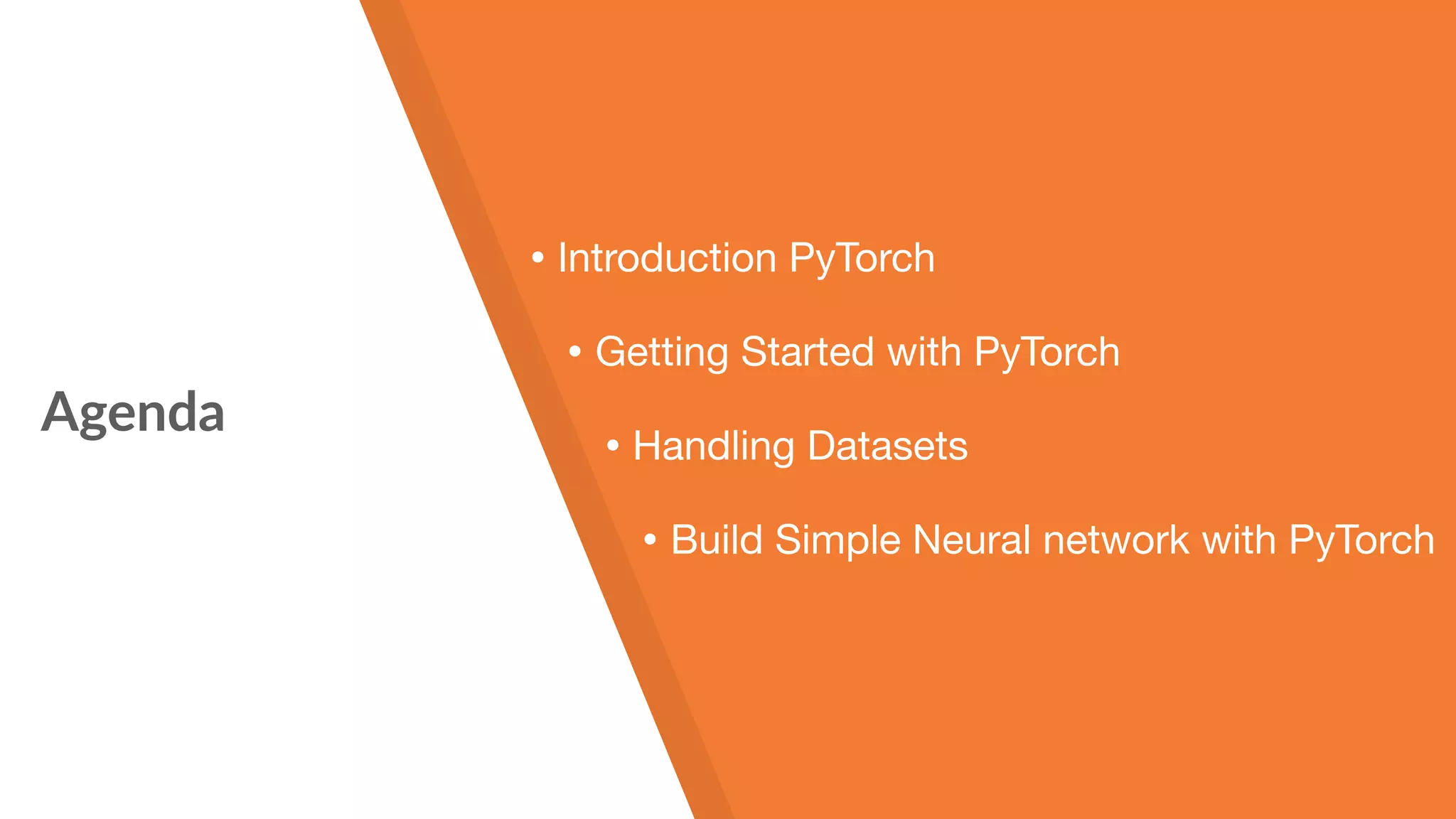 Agenda • Introduction PyTorch • Getting Started with PyTorch • Handling Datasets • Build Simple Neural network with PyTorch 