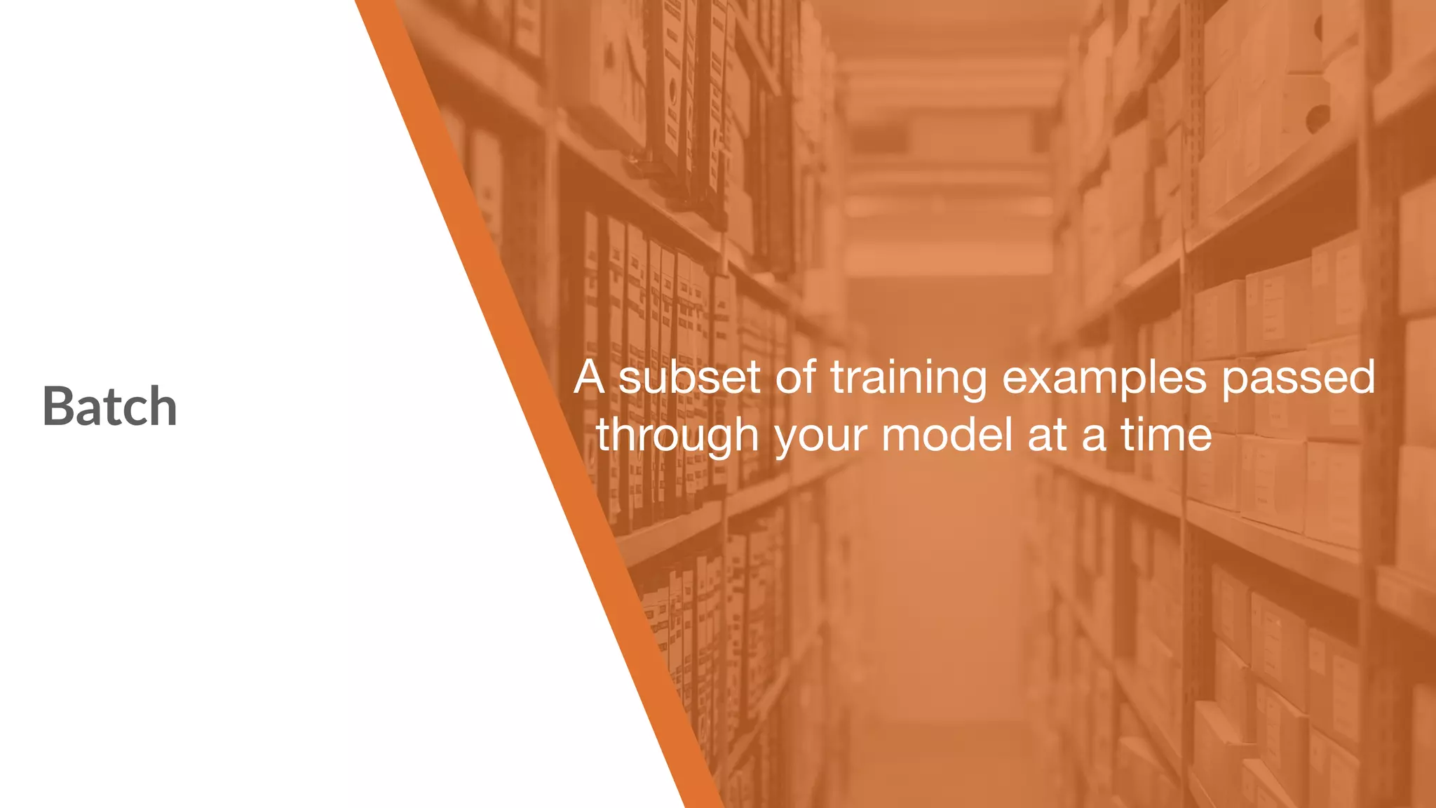 Batch A subset of training examples passed through your model at a time 