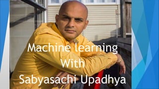 Machine learning
With
Sabyasachi Upadhya
 