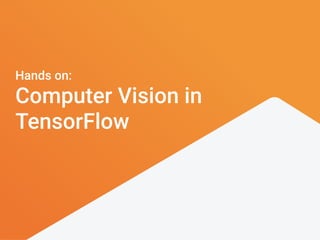 Hands on:
Computer Vision in
TensorFlow
 