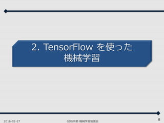2. TensorFlow を使った
機械学習
2016-02-27 GDG京都 機械学習勉強会
8
 