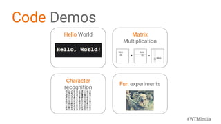#WTMIndia
Code Demos
Hello World Matrix
Multiplication
Character
recognition
Fun experiments
 