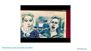 #WTMIndia
What Does A.I. Have To Do With This Selfie?
#WTMIndia
 