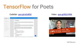 Codelab - goo.gl/xGsB9d Video - goo.gl/B2zYWN
TensorFlow for Poets
#WTMIndia
 