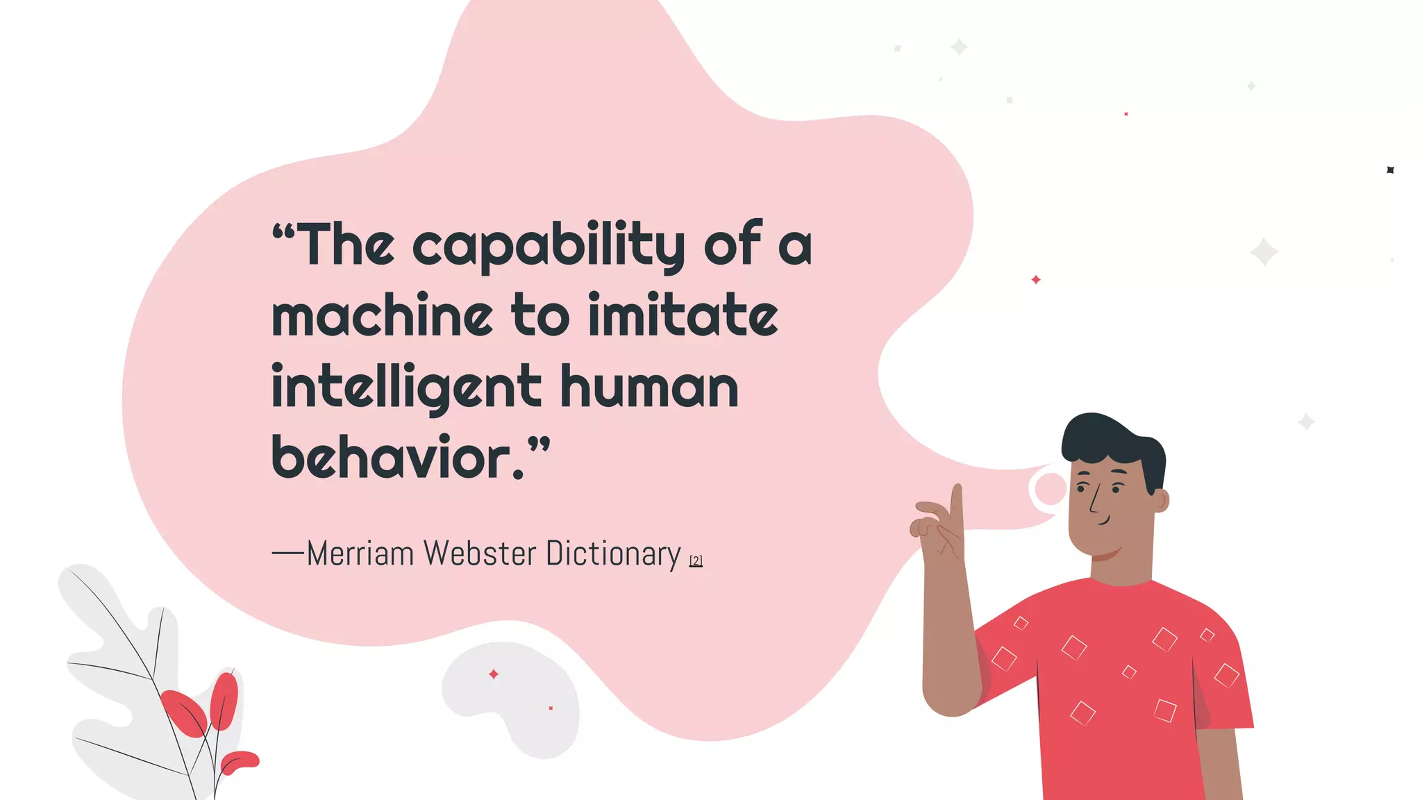 —Merriam Webster Dictionary [2]
“The capability of a
machine to imitate
intelligent human
behavior.”
 