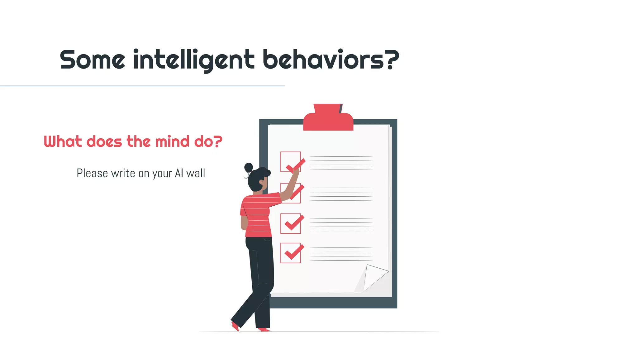 Some intelligent behaviors?
What does the mind do?
Please write on your AI wall
 