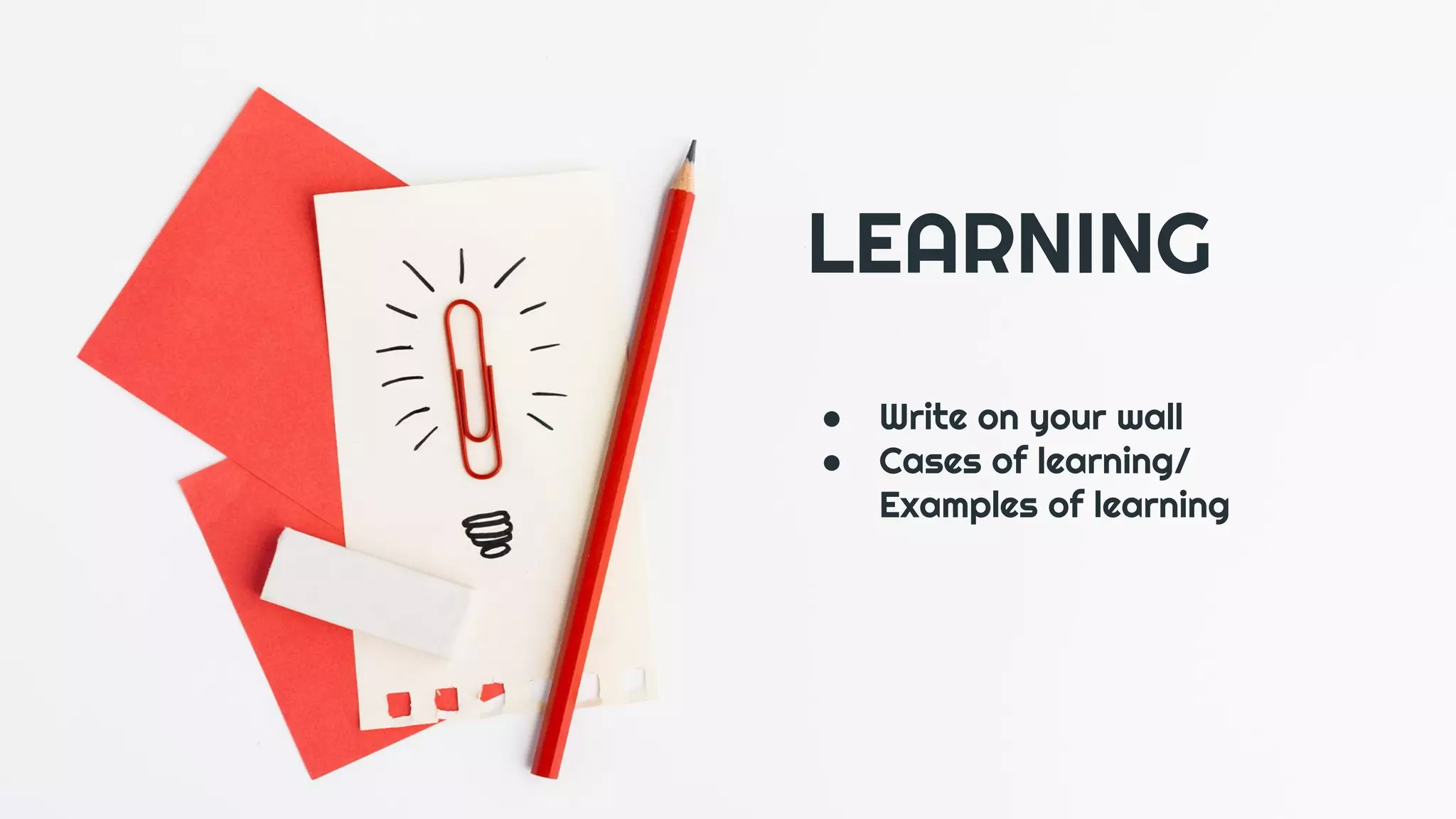 LEARNING
● Write on your wall
● Cases of learning/
Examples of learning
 