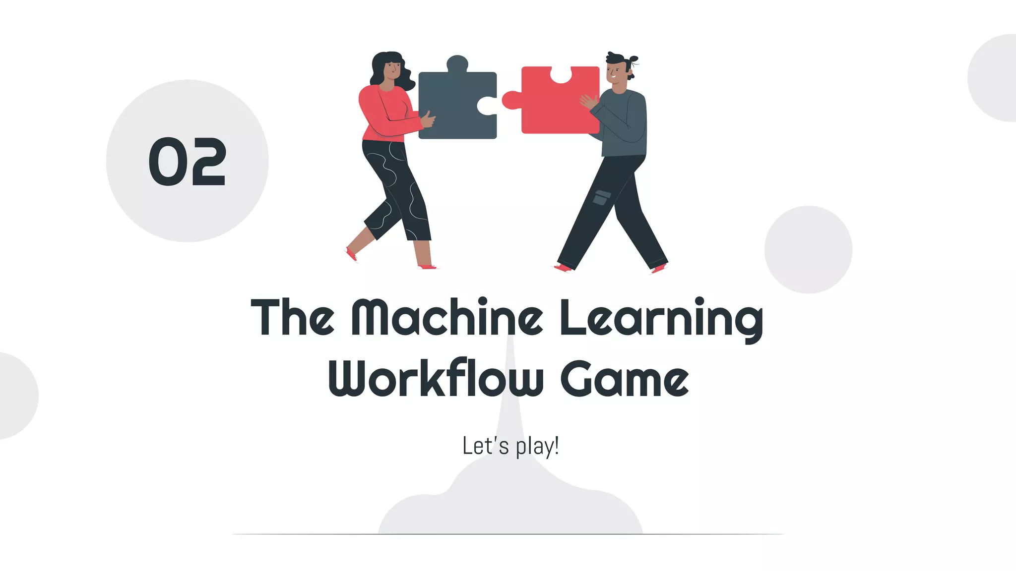 The Machine Learning
Workflow Game
Let’s play!
02
 