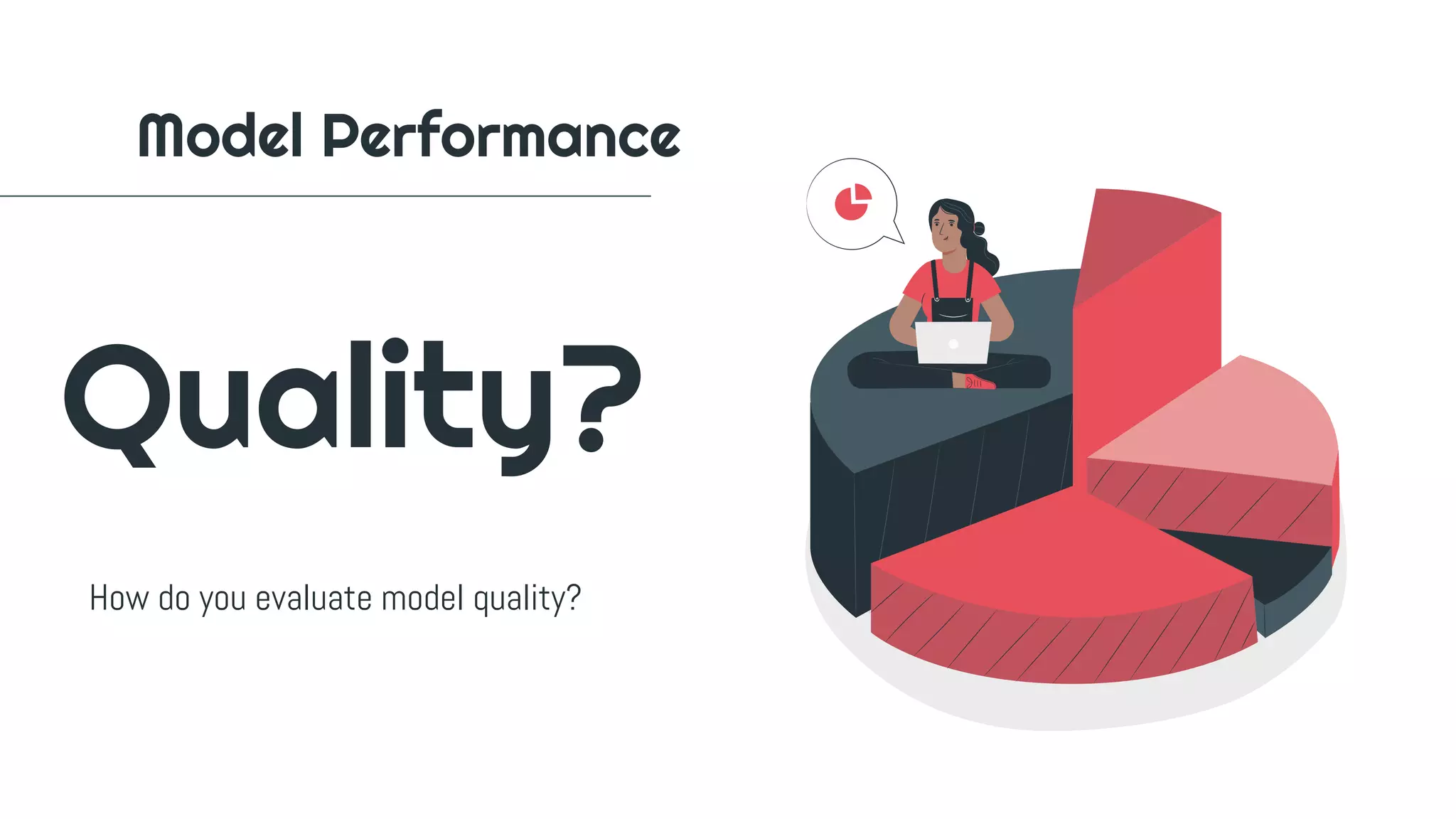 Model Performance
Quality?
How do you evaluate model quality?
 