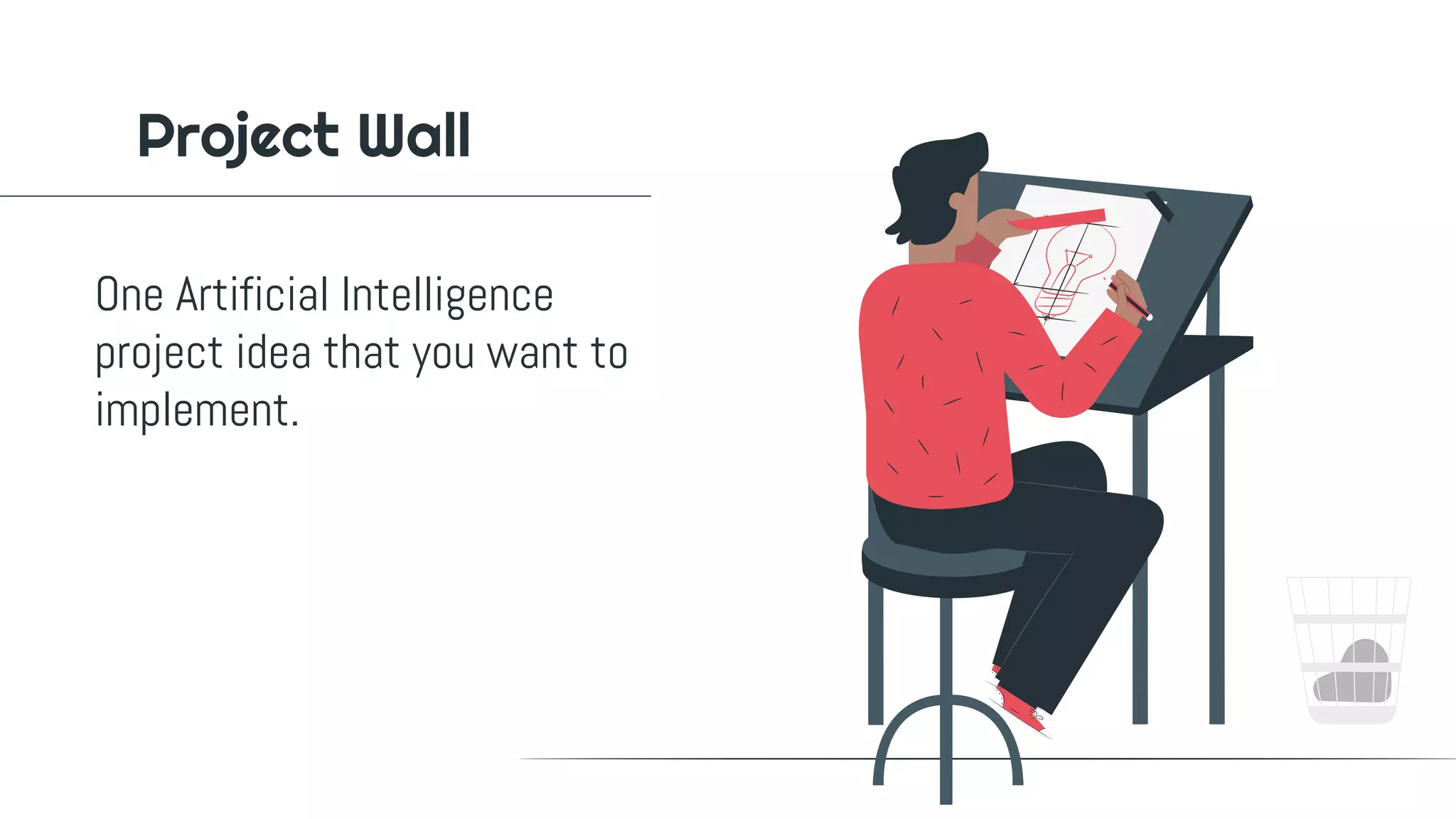 Project Wall
One Artificial Intelligence
project idea that you want to
implement.
 