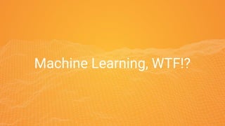 Machine Learning, WTF!?
 