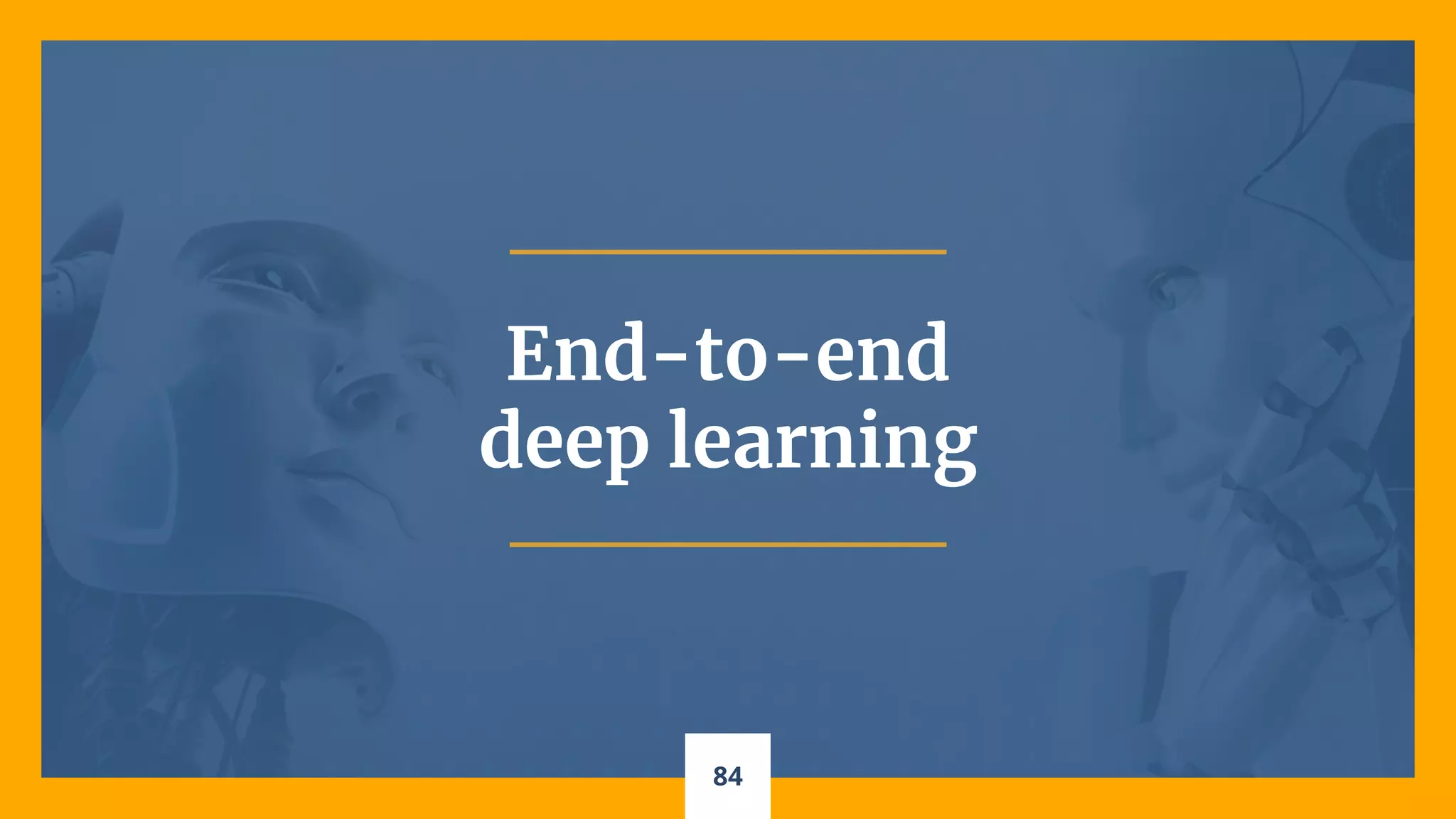 84
End-to-end
deep learning
 