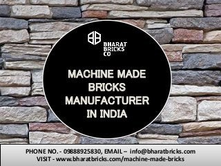 MACHINE MADE
BRICKS
MANUFACTURER
IN INDIA
PHONE NO. - 09888925830, EMAIL – info@bharatbricks.com
VISIT - www.bharatbricks.com/machine-made-bricks
 