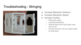 Troubleshooting - Stringing
● Increase Retraction Distance
● Increase Retraction Speed
● Increase Cooling
○ Raising fan sp...