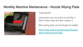 Monthly Machine Maintenance - Nozzle Wiping Pads
Taz6-specific
Using pliers you can pull it out and flip it.
When boths si...