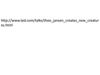 http://www.ted.com/talks/theo_jansen_creates_new_creatur
es.html
 