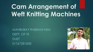 Cam Arrangement of
Weft Knitting Machines
MAHBUBAY RABBANI MIM
DEPT. OF TE
DUET
01767281858
 