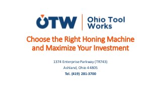 Choose the Right Honing Machine
and Maximize Your Investment
1374 Enterprise Parkway (TR743)
Ashland, Ohio 44805
Tel. (419) 281-3700
 