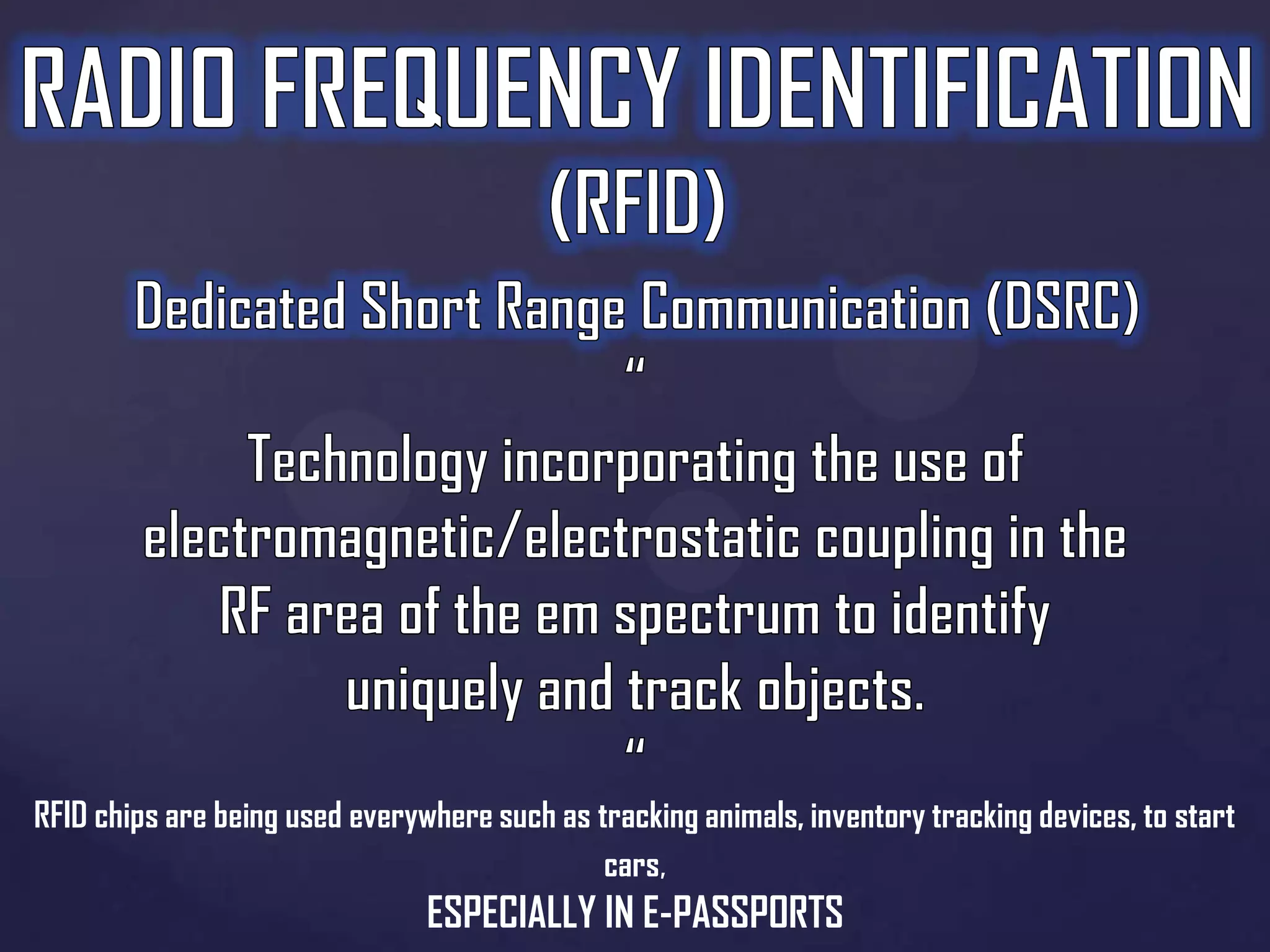 RFID chips are being used everywhere such as tracking animals, inventory tracking devices, to start
cars,

ESPECIALLY IN E-PASSPORTS

 