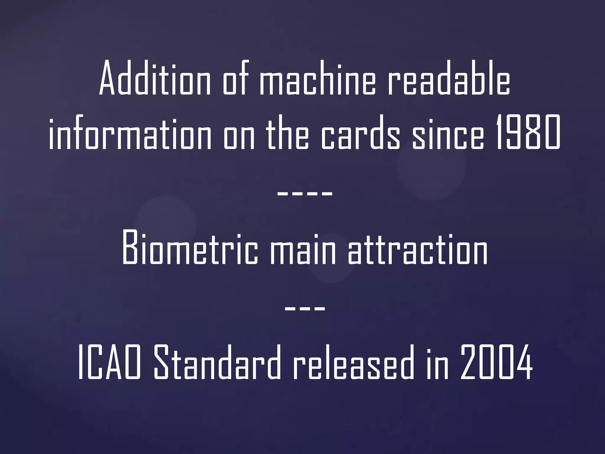Addition of machine readable
information on the cards since 1980

---Biometric main attraction

--ICAO Standard released in 2004

 