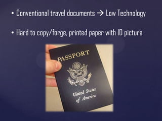 • Conventional travel documents  Low Technology
• Hard to copy/forge, printed paper with ID picture

 