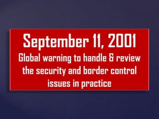 September 11, 2001
Global warning to handle & review
the security and border control
issues in practice

 