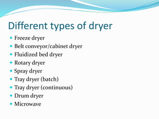 Different types of dryer
 Freeze dryer
 Belt conveyor/cabinet dryer
 Fluidized bed dryer
 Rotary dryer
 Spray dryer
 Tray dryer (batch)
 Tray dryer (continuous)
 Drum dryer
 Microwave
 