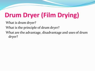 Drum Dryer (Film Drying)
What is drum dryer?
What is the principle of drum dryer?
What are the advantage, disadvantage and uses of drum
dryer?
 