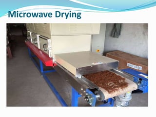 Microwave Drying
In microwave drying, heat is generated by directly
transforming the electromagnetic energy into kinetic
molecular energy, thus the heat is generated deep
within the material to be dried.
Uses
Microwaves are used in the food industry for drying
potato chips, blanching vegetables, quick thawing
frozen fish, precooking chicken and bacon, and
elimination of molds in dry fruits and milk products. It
is also use in ceramics industries & pharmaceuticals to
drive off final traces of moisture.
 