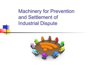 Machinery for Prevention
and Settlement of
Industrial Dispute
 