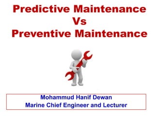 Predictive Maintenance
Vs
Preventive Maintenance
Mohammud Hanif Dewan
Marine Chief Engineer and Lecturer
 
