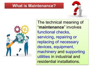 What is Maintenance?
The technical meaning of
“maintenance” involves
functional checks,
servicing, repairing or
replacing ...